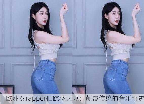 欧洲女rapper仙踪林大豆：颠覆传统的音乐奇迹
