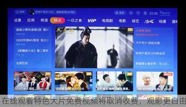 在线观看特色大片免费视频将取消收费，观影更自由