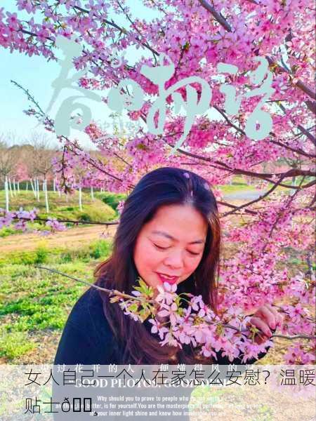 女人自己一个人在家怎么安慰？温暖贴士🌸