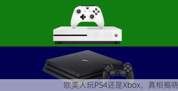 欧美人玩PS4还是Xbox，真相揭晓