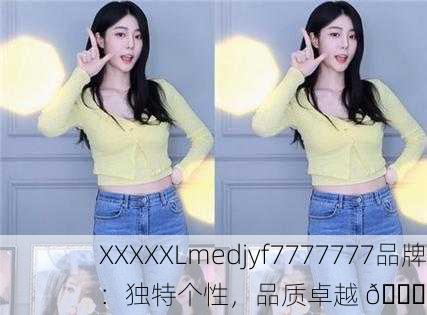 XXXXXLmedjyf7777777品牌：独特个性，品质卓越 🌟