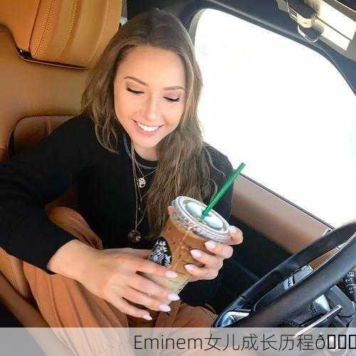Eminem女儿成长历程🌟