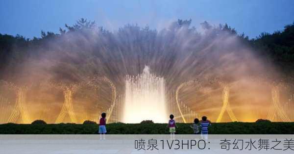 喷泉1V3HPO：奇幻水舞之美