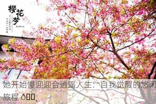 她开始慢迎迎合逍遥人生：自我觉醒的悠闲旅程 🌸