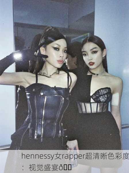 hennessy女rapper超清晰色彩度：视觉盛宴🎨