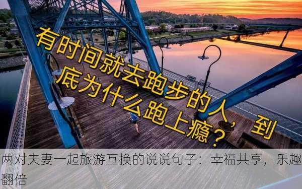 两对夫妻一起旅游互换的说说句子：幸福共享，乐趣翻倍