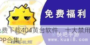 免费下载404黄台软件，十大禁用APP合集！