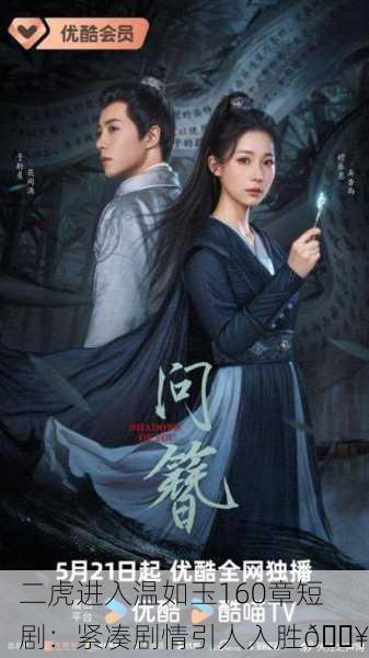 二虎进入温如玉160章短剧：紧凑剧情引人入胜🔥