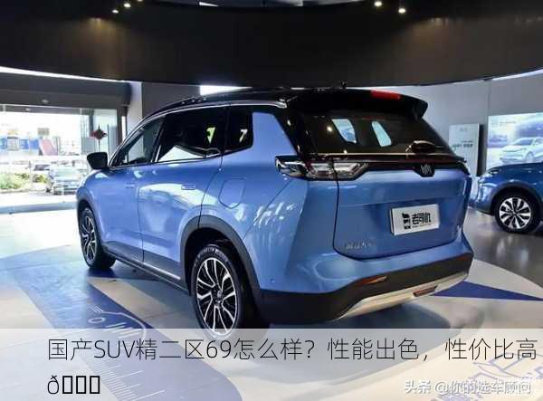 国产SUV精二区69怎么样？性能出色，性价比高 🚗
