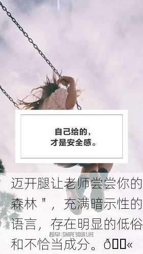 迈开腿让老师尝尝你的森林＂，充满暗示性的语言，存在明显的低俗和不恰当成分。🚫