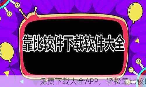 免费下载大全APP，轻松靠比较！