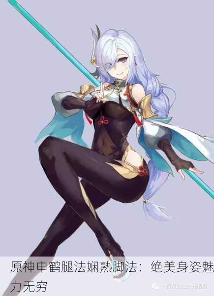 原神申鹤腿法娴熟脚法：绝美身姿魅力无穷