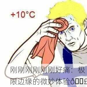 刚刚刚刚刚刚好痛：极限边缘的微妙体验😣