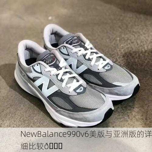 NewBalance990v6美版与亚洲版的详细比较🏆