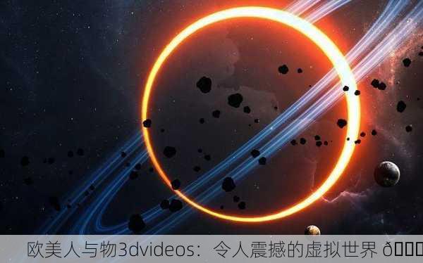 欧美人与物3dvideos：令人震撼的虚拟世界 🌟
