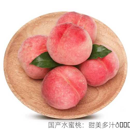 国产水蜜桃：甜美多汁🍑