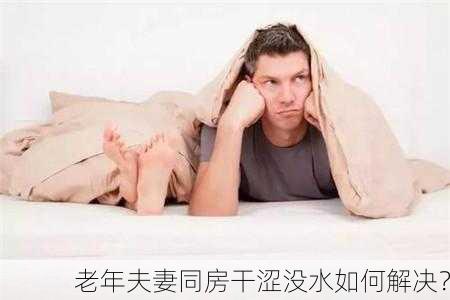 老年夫妻同房干涩没水如何解决？