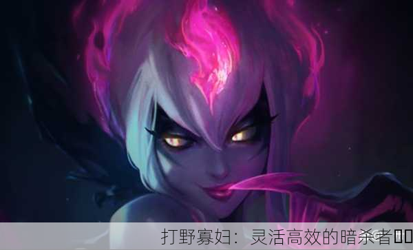 打野寡妇：灵活高效的暗杀者⚔️