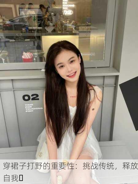 穿裙子打野的重要性：挑战传统，释放自我✨