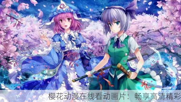 樱花动漫在线看动画片：畅享高清精彩