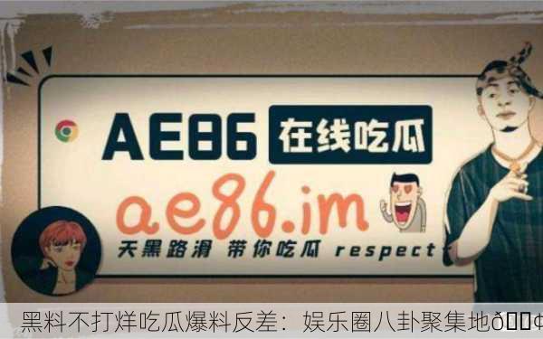 黑料不打烊吃瓜爆料反差：娱乐圈八卦聚集地📢