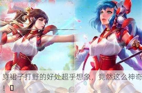 穿裙子打野的好处超乎想象，竟然这么神奇！✨