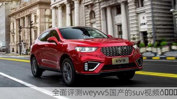 全面评测weyvv5国产的suv视频🚗