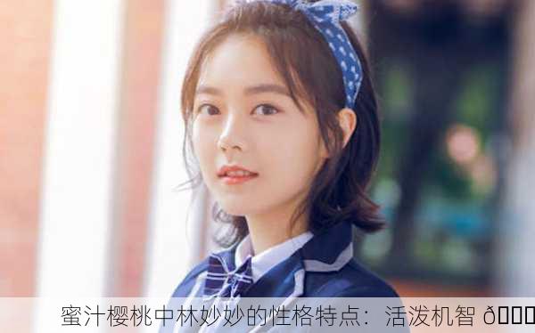 蜜汁樱桃中林妙妙的性格特点：活泼机智 🍒