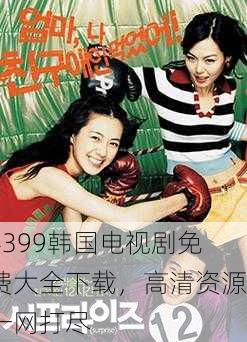 4399韩国电视剧免费大全下载，高清资源一网打尽
