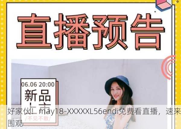 好家伙！may18-XXXXXL56endi免费看直播，速来围观