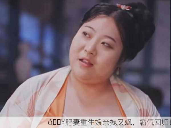 🔥肥妻重生娘亲拽又飒，霸气回归！