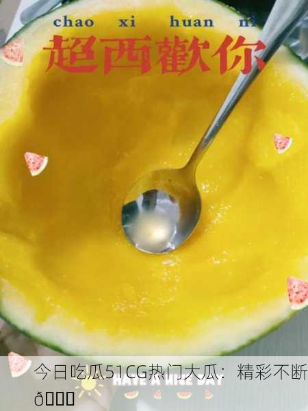 今日吃瓜51CG热门大瓜：精彩不断🍉