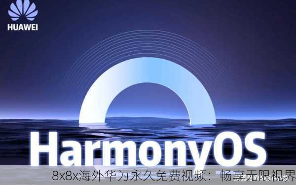 8x8x海外华为永久免费视频：畅享无限视界