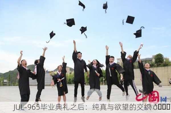 JUL-965毕业典礼之后：纯真与欲望的交织 🎓