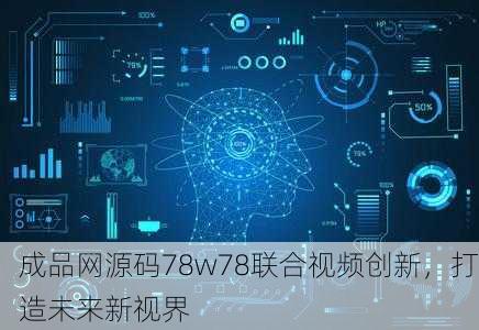 成品网源码78w78联合视频创新，打造未来新视界