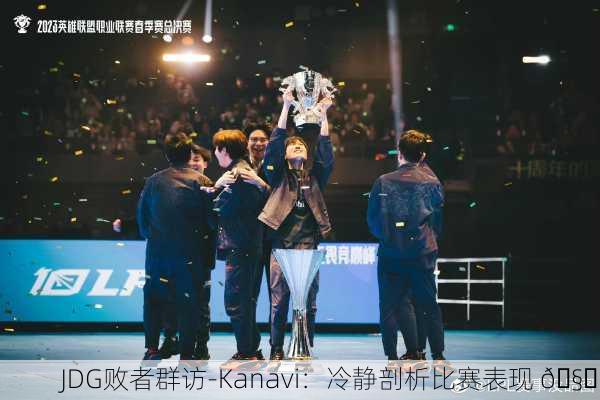 JDG败者群访-Kanavi：冷静剖析比赛表现 🧐