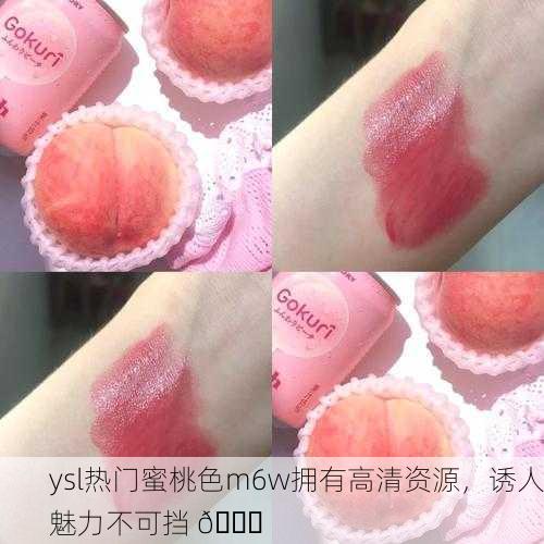 ysl热门蜜桃色m6w拥有高清资源，诱人魅力不可挡 🍑