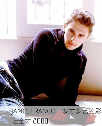 JAMES FRANCO：多才多艺的影坛全才 🌟