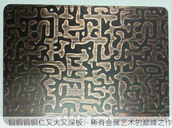 铜铜铜铜仁又大又深板：稀有金属艺术的巅峰之作