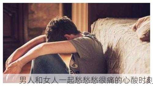 男人和女人一起愁愁愁很痛的心酸时刻