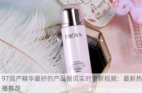 97国产精华最好的产品据说实时更新视频：最新热播推荐