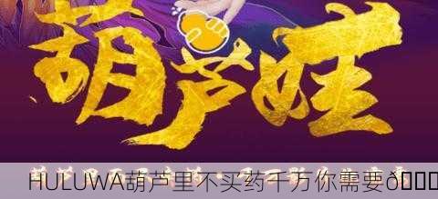 HULUWA葫芦里不买药千万你需要💊