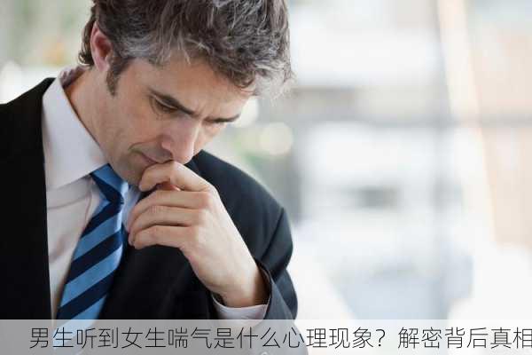 男生听到女生喘气是什么心理现象？解密背后真相