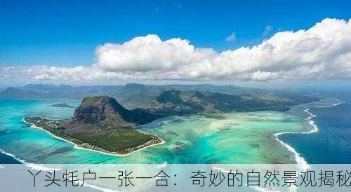 丫头牦户一张一合：奇妙的自然景观揭秘