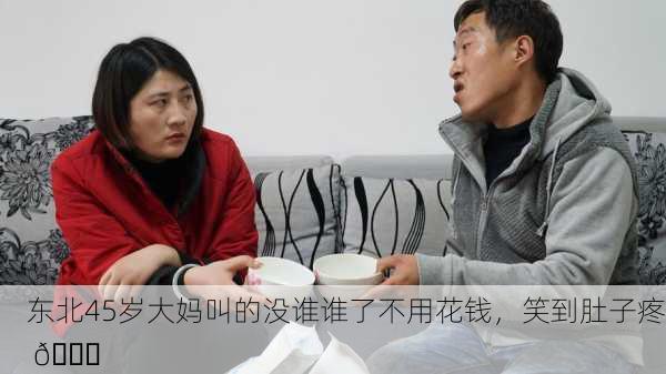 东北45岁大妈叫的没谁谁了不用花钱，笑到肚子疼 😂