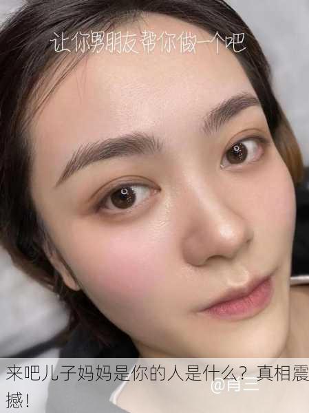 来吧儿子妈妈是你的人是什么？真相震撼！