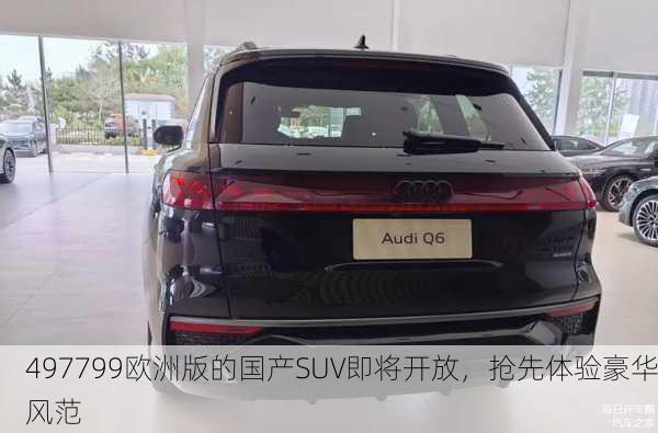 497799欧洲版的国产SUV即将开放，抢先体验豪华风范