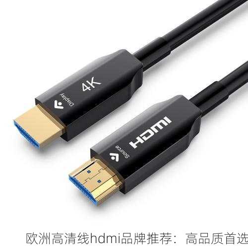 欧洲高清线hdmi品牌推荐：高品质首选