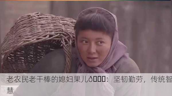 老农民老干棒的媳妇果儿🍑：坚韧勤劳，传统智慧