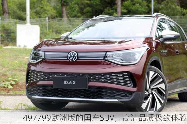 497799欧洲版的国产SUV，高清品质极致体验
